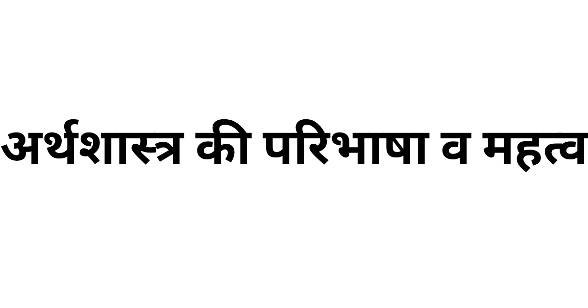 अर्थशास्त्र की परिभाषा व महत्व